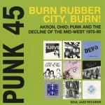 Buy Punk 45: Burn, Rubber City, Burn! - Akron, Ohio: Punk And The Decline Of The Midwest 1975-1980