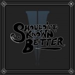 Buy Should've Known Better (CDS)